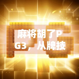 麻将胡了PG3，从牌技到人性的博弈，你真的看懂了吗？