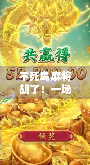 不死鸟麻将胡了!一场关于坚持与逆袭的传奇对决 不死鸟麻将胡了!一场关于坚持与逆袭的传奇对决