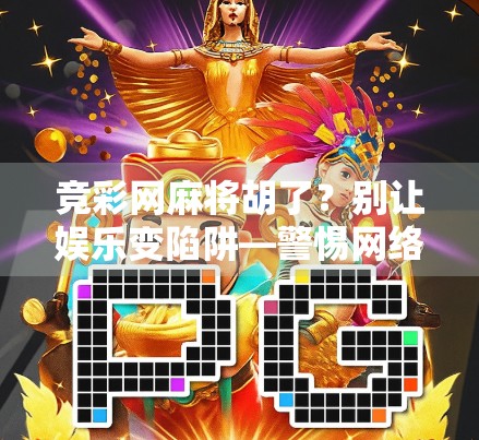 竞彩网麻将胡了？别让娱乐变陷阱—警惕网络麻将背后的赌博陷阱！