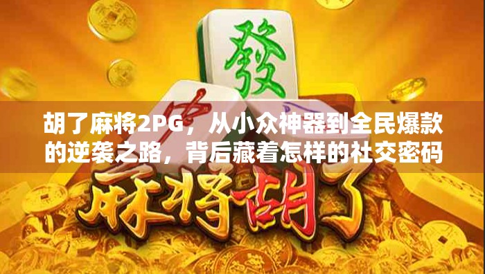 胡了麻将2PG，从小众神器到全民爆款的逆袭之路，背后藏着怎样的社交密码？