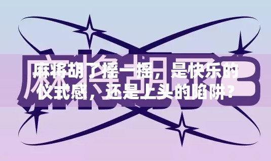麻将胡了摇一摇，是快乐的仪式感，还是上头的陷阱？