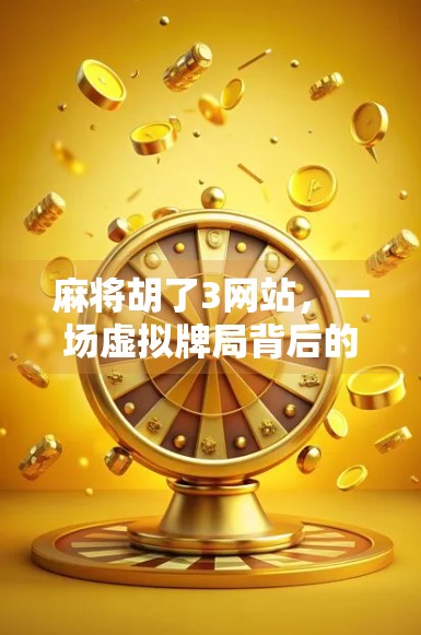 麻将胡了3网站，一场虚拟牌局背后的全民娱乐风暴