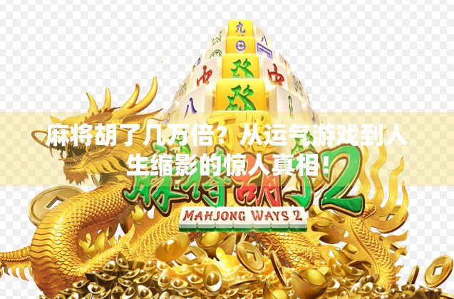 麻将胡了几万倍？从运气游戏到人生缩影的惊人真相！