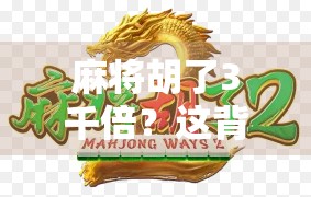 麻将胡了3千倍？这背后藏着的不只是运气，还有你从未注意的财富密码