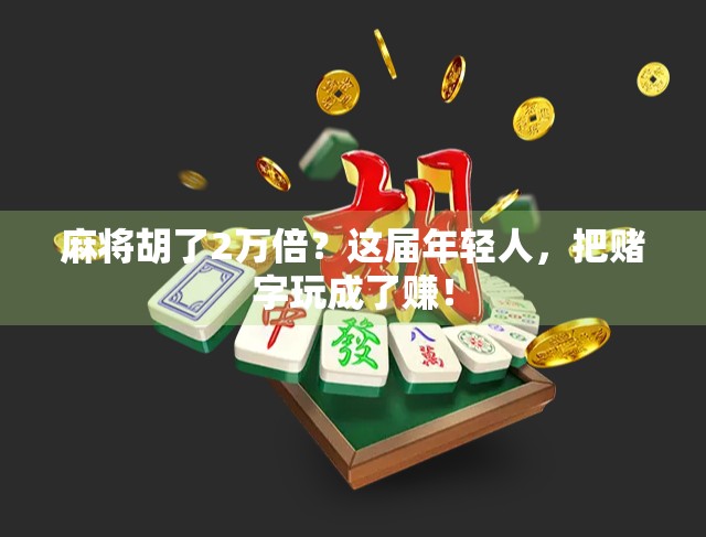 麻将胡了2万倍？这届年轻人，把赌字玩成了赚！
