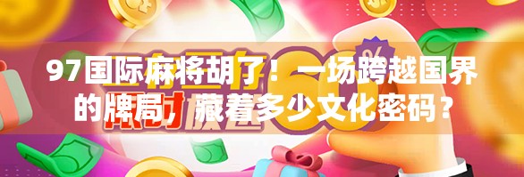 97国际麻将胡了！一场跨越国界的牌局，藏着多少文化密码？
