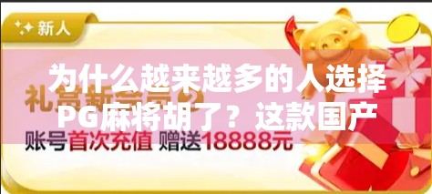 为什么越来越多的人选择PG麻将胡了？这款国产麻将游戏为何能火出圈？