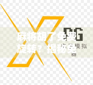 麻将胡了免费旋转？揭秘免费背后的玄机与玩家避坑指南