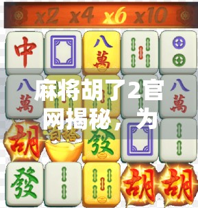 麻将胡了2官网揭秘，为何这个老游戏至今仍让千万玩家痴迷？