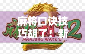 麻将口诀技巧胡了！新手秒变老手，赢钱秘诀全在这10条口诀里！