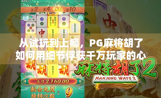 从试玩到上瘾，PG麻将胡了如何用细节俘获千万玩家的心？