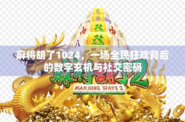 麻将胡了1024，一场全民狂欢背后的数字玄机与社交密码