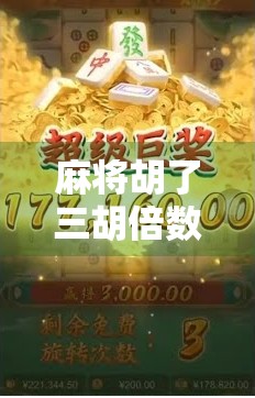 麻将胡了三胡倍数？这背后藏着的不只是运气，还有你忽略的隐藏规则！