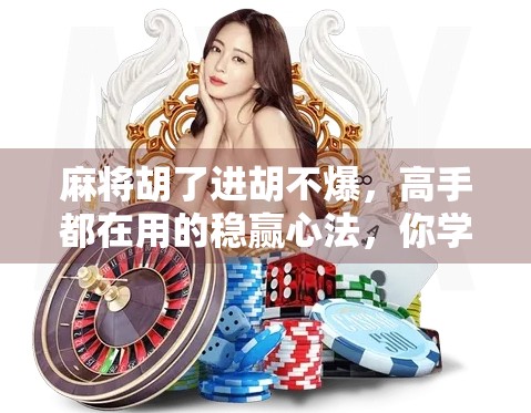 麻将胡了进胡不爆，高手都在用的稳赢心法，你学会了吗？