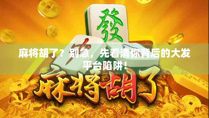 麻将胡了？别急，先看清你背后的大发平台陷阱！