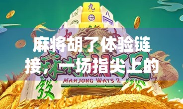 麻将胡了体验链接，一场指尖上的传统狂欢，你真的玩懂了吗？