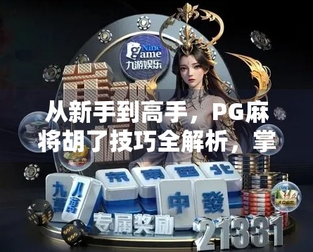 从新手到高手，PG麻将胡了技巧全解析，掌握这7个关键点，轻松赢牌不翻车！