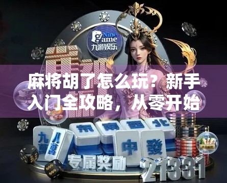 麻将胡了怎么玩？新手入门全攻略，从零开始轻松上手！