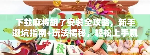 下载麻将胡了安装全攻略，新手避坑指南+玩法揭秘，轻松上手赢大奖！