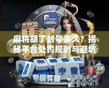 麻将胡了封号多久？揭秘平台处罚规则与避坑指南！