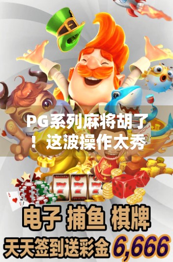 PG系列麻将胡了！这波操作太秀，网友直呼赢麻了！