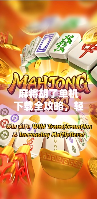 麻将胡了单机下载全攻略，轻松上手，随时随地畅玩中国经典！