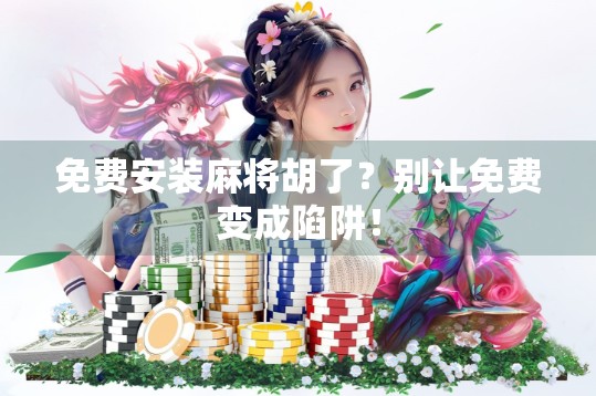 免费安装麻将胡了？别让免费变成陷阱！