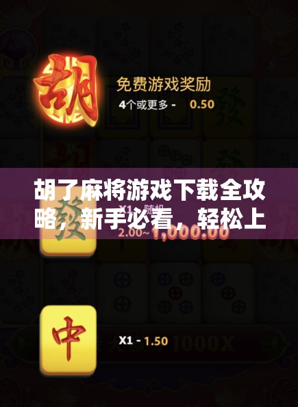 胡了麻将游戏下载全攻略，新手必看，轻松上手不踩坑！