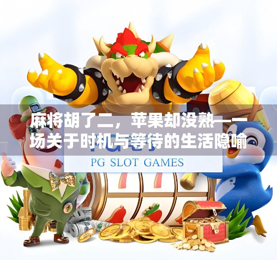 麻将胡了二，苹果却没熟—一场关于时机与等待的生活隐喻