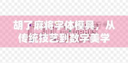 胡了麻将字体模具，从传统技艺到数字美学的跨界奇观