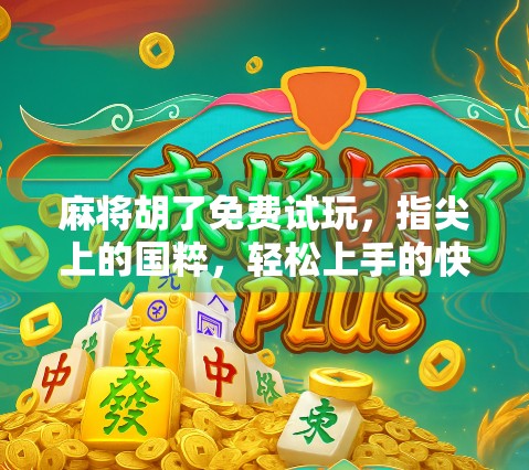 麻将胡了免费试玩，指尖上的国粹，轻松上手的快乐游戏！