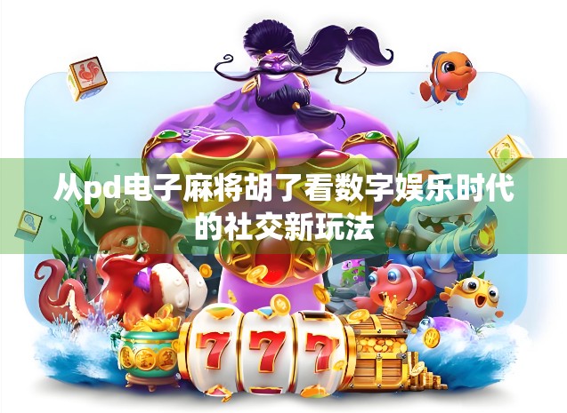 从pd电子麻将胡了看数字娱乐时代的社交新玩法