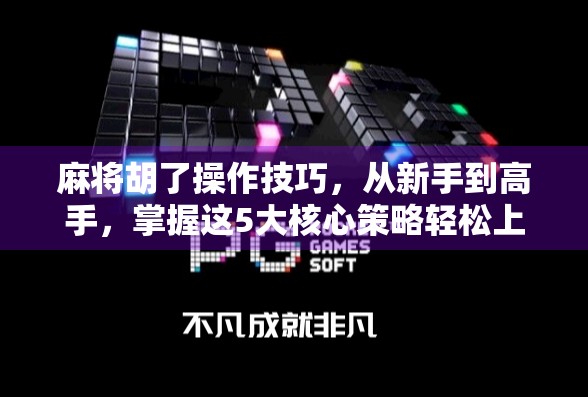 麻将胡了操作技巧，从新手到高手，掌握这5大核心策略轻松上分！