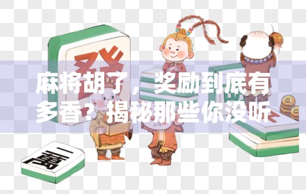 麻将胡了，奖励到底有多香？揭秘那些你没听过的隐藏福利！