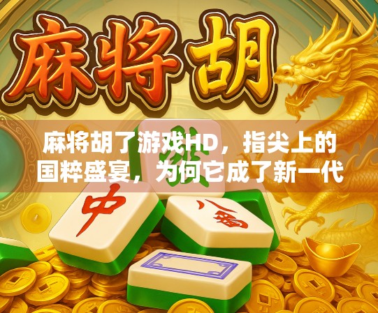 麻将胡了游戏HD，指尖上的国粹盛宴，为何它成了新一代玩家的心头好？
