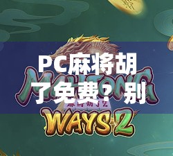 PC麻将胡了免费？别让免费陷阱毁了你的游戏体验！