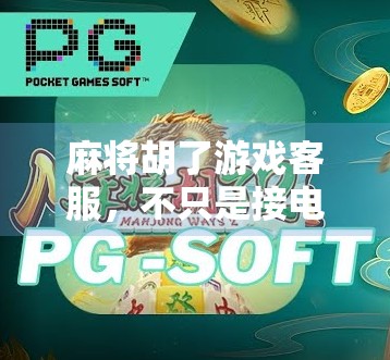 麻将胡了游戏客服，不只是接电话那么简单！