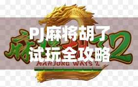 PJ麻将胡了试玩全攻略，新手也能秒变老手，这游戏真有这么上头？