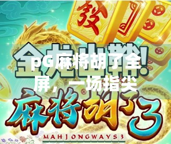 pG麻将胡了全屏，一场指尖上的数字狂欢，你真的懂它的魅力吗？