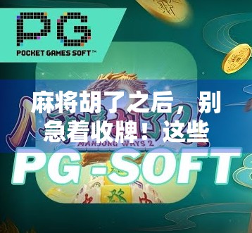 麻将胡了之后，别急着收牌！这些隐藏玩法你可能从未想过！