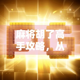 麻将胡了高手攻略，从菜鸟到杠上开花的进阶秘籍，掌握这5步让你稳赢不输！