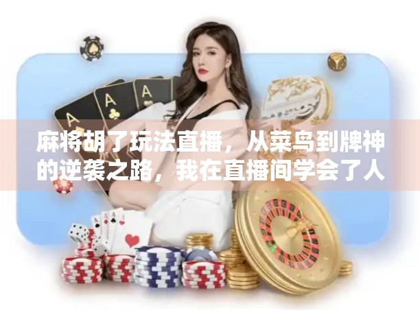 麻将胡了玩法直播，从菜鸟到牌神的逆袭之路，我在直播间学会了人生第一副好牌！