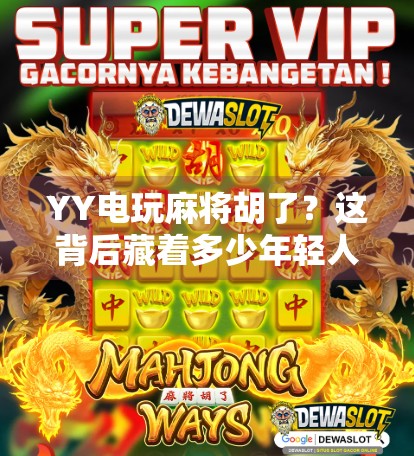 YY电玩麻将胡了？这背后藏着多少年轻人的精神鸦片？