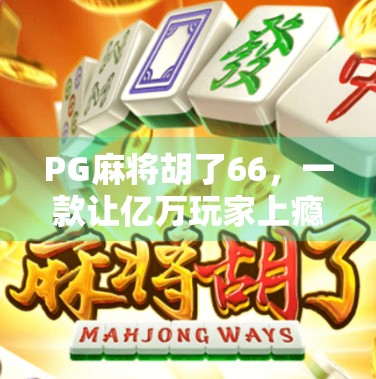 PG麻将胡了66，一款让亿万玩家上瘾的数字麻将为何如此火爆？