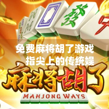 免费麻将胡了游戏，指尖上的传统娱乐，为何越来越多人爱上它？