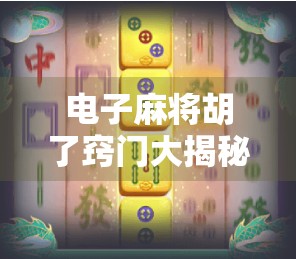 电子麻将胡了窍门大揭秘！新手秒变高手，这5个技巧你必须掌握！