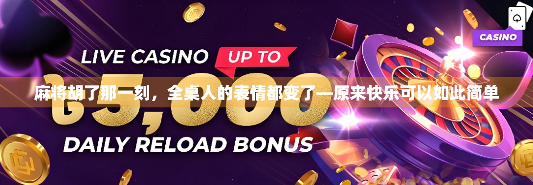 麻将胡了那一刻，全桌人的表情都变了—原来快乐可以如此简单