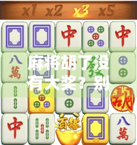 麻将胡了没有大奖？别急，真正的大奖藏在你打牌的每一局里！