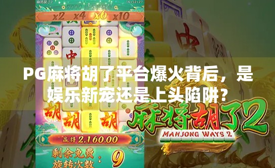 PG麻将胡了平台爆火背后，是娱乐新宠还是上头陷阱？