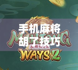 手机麻将胡了技巧大揭秘！新手秒变老手，轻松赢钱不翻车！